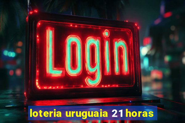 loteria uruguaia 21 horas